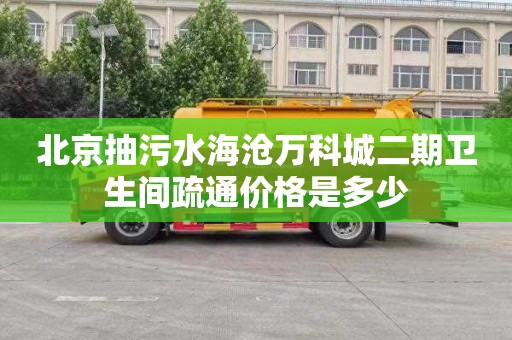 北京抽污水海沧万科城二期卫生间疏通价格是多少