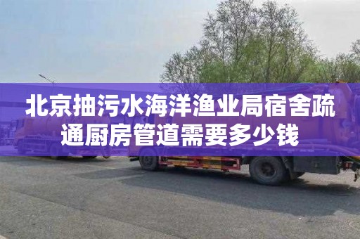 北京抽污水海洋渔业局宿舍疏通厨房管道需要多少钱