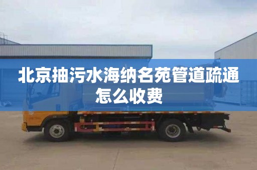 北京抽污水海纳名苑管道疏通怎么收费