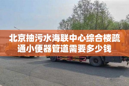 北京抽污水海联中心综合楼疏通小便器管道需要多少钱