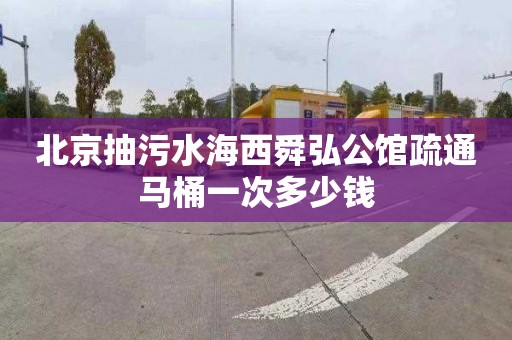 北京抽污水海西舜弘公馆疏通马桶一次多少钱