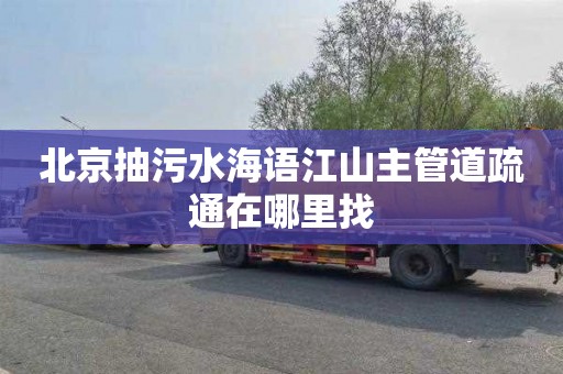 北京抽污水海语江山主管道疏通在哪里找