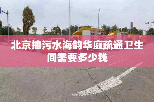北京抽污水海韵华庭疏通卫生间需要多少钱
