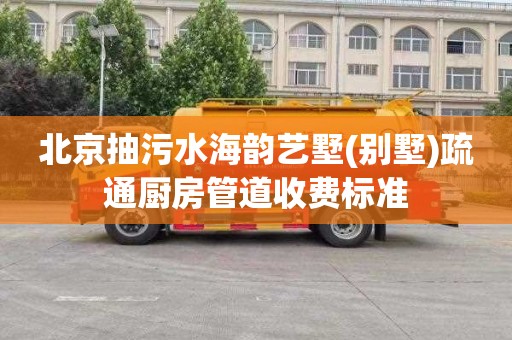 北京抽污水海韵艺墅(别墅)疏通厨房管道收费标准