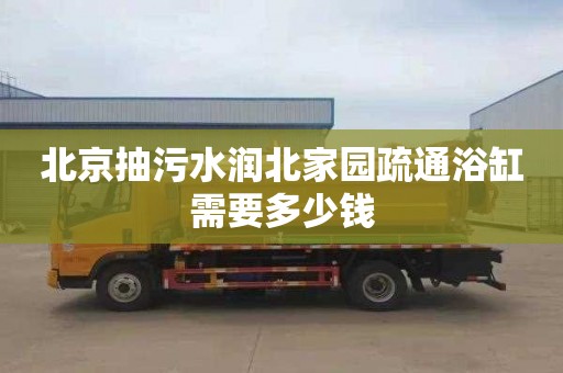 北京抽污水润北家园疏通浴缸需要多少钱