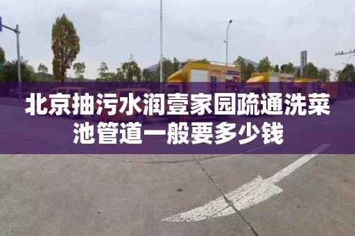 北京抽污水润壹家园疏通洗菜池管道一般要多少钱