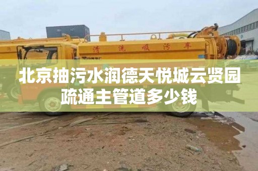 北京抽污水润德天悦城云贤园疏通主管道多少钱