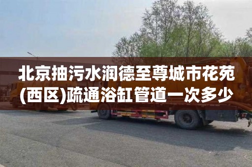 北京抽污水润德至尊城市花苑(西区)疏通浴缸管道一次多少钱