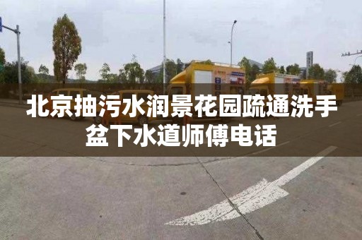 北京抽污水润景花园疏通洗手盆下水道师傅电话