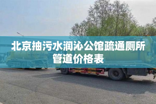 北京抽污水润沁公馆疏通厕所管道价格表