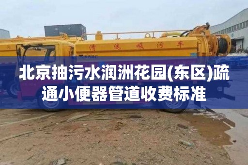 北京抽污水润洲花园(东区)疏通小便器管道收费标准