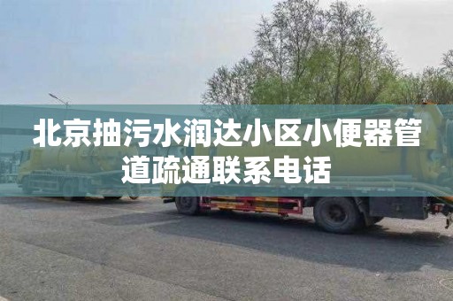 北京抽污水润达小区小便器管道疏通联系电话