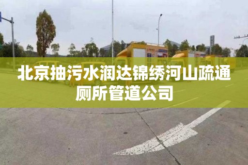 北京抽污水润达锦绣河山疏通厕所管道公司