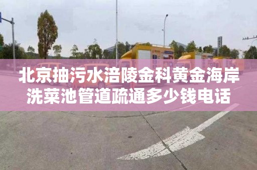 北京抽污水涪陵金科黄金海岸洗菜池管道疏通多少钱电话