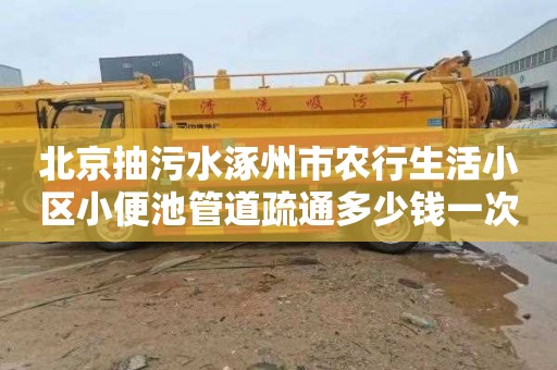 北京抽污水涿州市农行生活小区小便池管道疏通多少钱一次