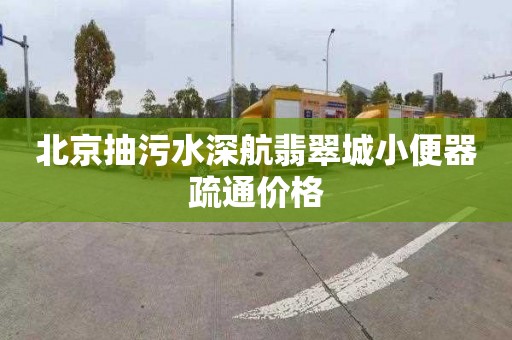北京抽污水深航翡翠城小便器疏通价格