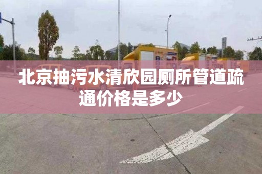 北京抽污水清欣园厕所管道疏通价格是多少