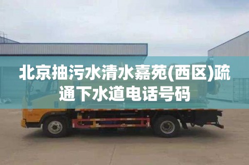北京抽污水清水嘉苑(西区)疏通下水道电话号码