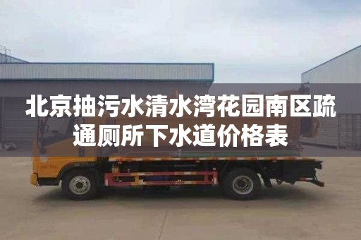 北京抽污水清水湾花园南区疏通厕所下水道价格表