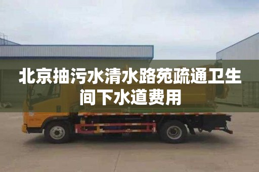 北京抽污水清水路苑疏通卫生间下水道费用