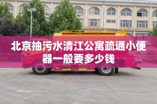 北京抽污水清江公寓疏通小便器一般要多少钱