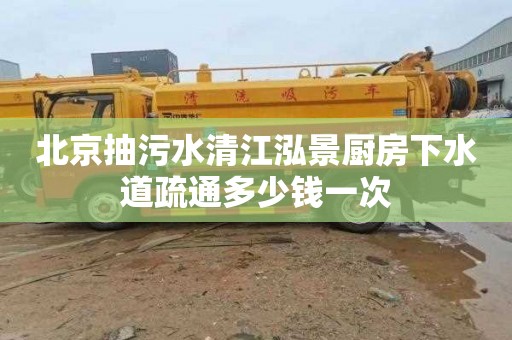 北京抽污水清江泓景厨房下水道疏通多少钱一次