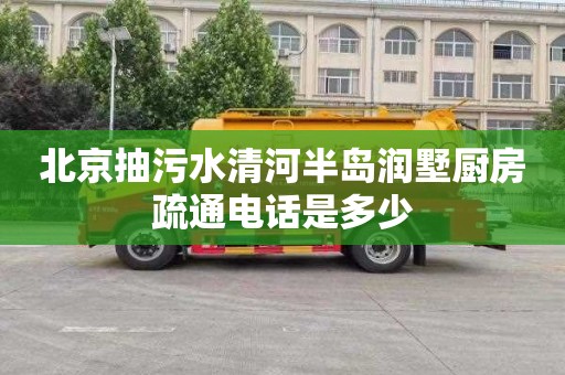 北京抽污水清河半岛润墅厨房疏通电话是多少