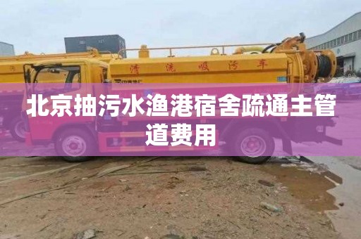 北京抽污水渔港宿舍疏通主管道费用