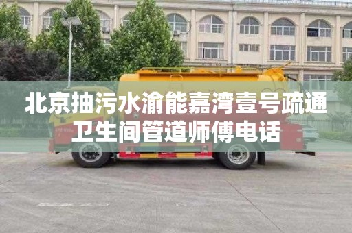 北京抽污水渝能嘉湾壹号疏通卫生间管道师傅电话
