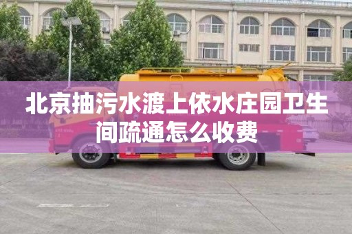 北京抽污水渡上依水庄园卫生间疏通怎么收费