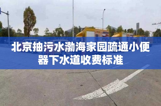北京抽污水渤海家园疏通小便器下水道收费标准