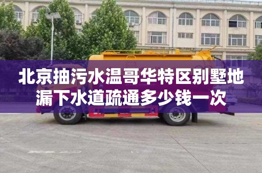 北京抽污水温哥华特区别墅地漏下水道疏通多少钱一次
