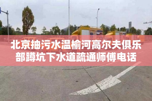北京抽污水温榆河高尔夫俱乐部蹲坑下水道疏通师傅电话