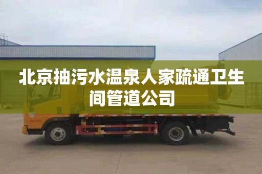 北京抽污水温泉人家疏通卫生间管道公司