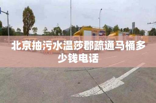 北京抽污水温莎郡疏通马桶多少钱电话