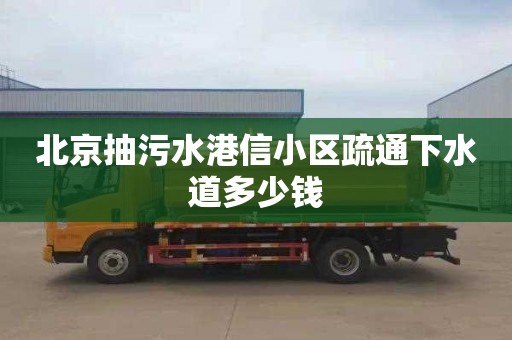 北京抽污水港信小区疏通下水道多少钱
