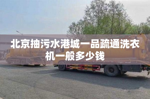 北京抽污水港城一品疏通洗衣机一般多少钱