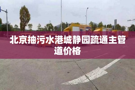 北京抽污水港城静园疏通主管道价格