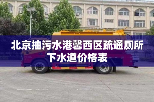北京抽污水港馨西区疏通厕所下水道价格表