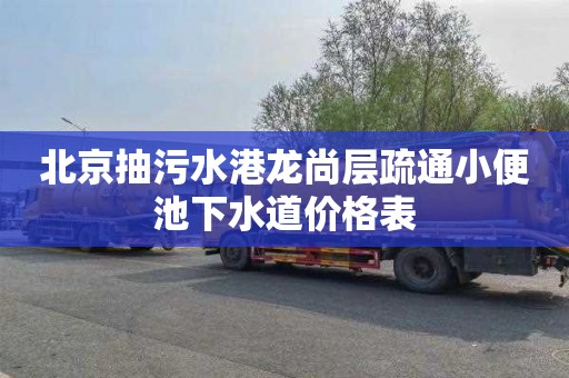 北京抽污水港龙尚层疏通小便池下水道价格表