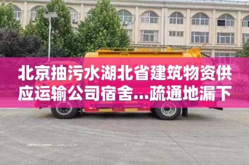 北京抽污水湖北省建筑物资供应运输公司宿舍...疏通地漏下水道联系电话