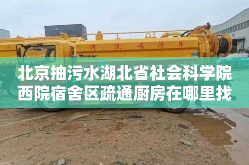北京抽污水湖北省社会科学院西院宿舍区疏通厨房在哪里找