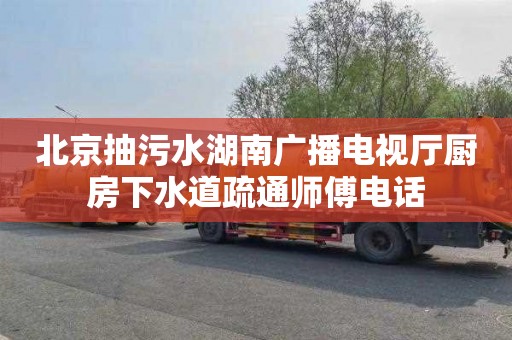北京抽污水湖南广播电视厅厨房下水道疏通师傅电话