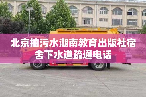 北京抽污水湖南教育出版社宿舍下水道疏通电话