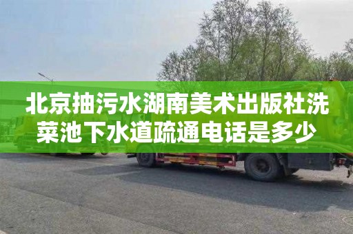 北京抽污水湖南美术出版社洗菜池下水道疏通电话是多少