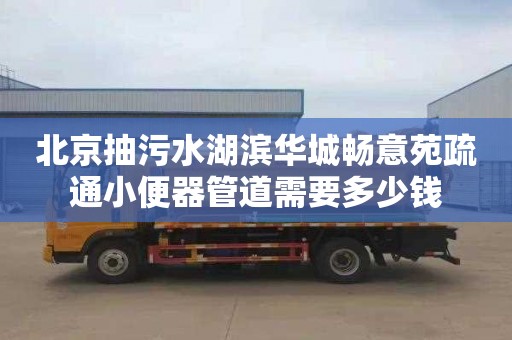 北京抽污水湖滨华城畅意苑疏通小便器管道需要多少钱