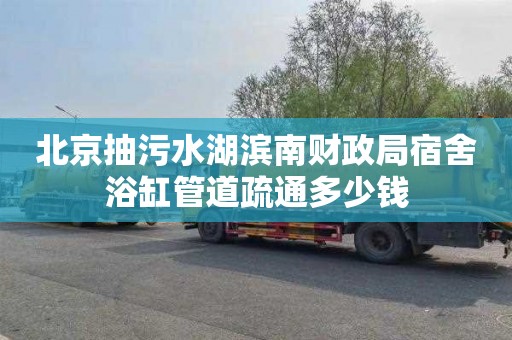 北京抽污水湖滨南财政局宿舍浴缸管道疏通多少钱