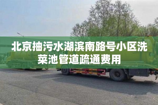 北京抽污水湖滨南路号小区洗菜池管道疏通费用