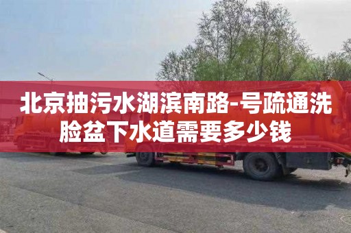 北京抽污水湖滨南路-号疏通洗脸盆下水道需要多少钱