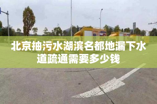 北京抽污水湖滨名都地漏下水道疏通需要多少钱